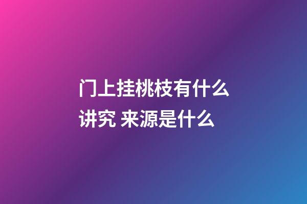 门上挂桃枝有什么讲究 来源是什么